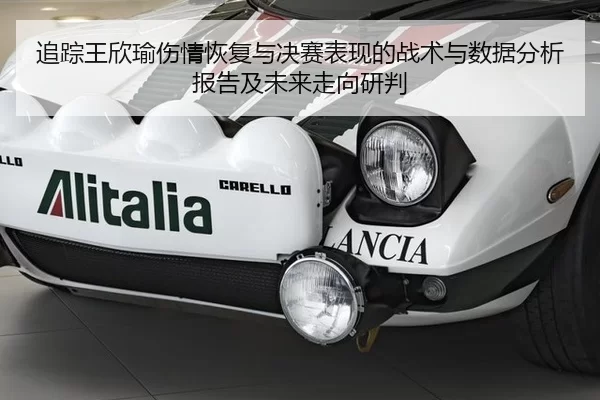 追踪王欣瑜伤情恢复与决赛表现的战术与数据分析报告及未来走向研判