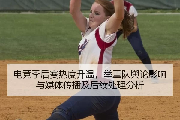 电竞季后赛热度升温，举重队舆论影响与媒体传播及后续处理分析 - Kaiyun